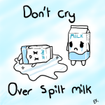 To cry over spilt milk
